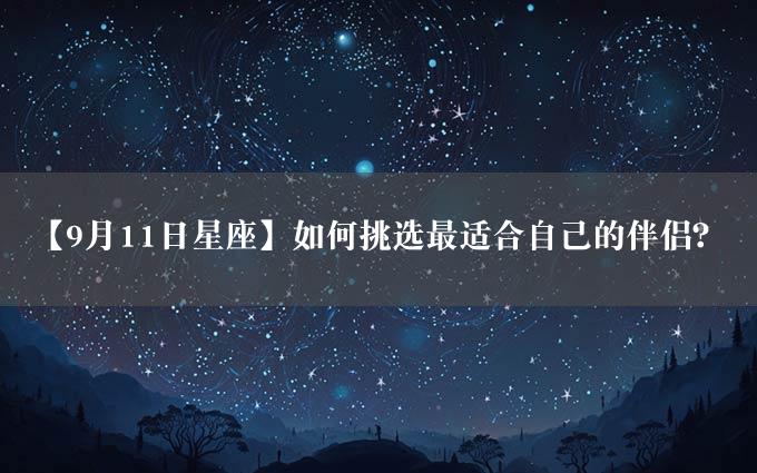 【9月11日星座】如何挑选最适合自己的伴侣？