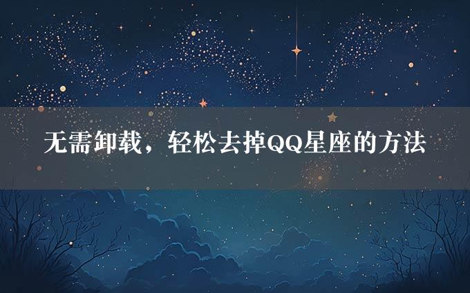 无需卸载，轻松去掉QQ星座的方法