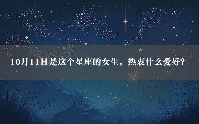 10月11日是这个星座的女生，热衷什么爱好？