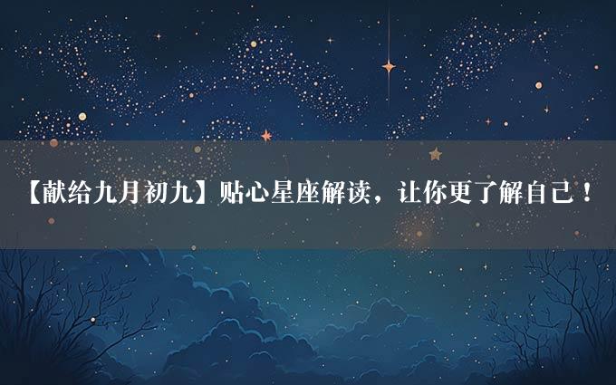 【献给九月初九】贴心星座解读，让你更了解自己！