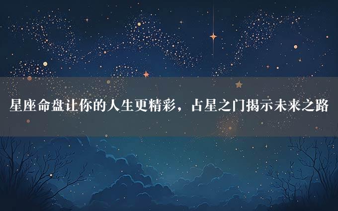 星座命盘让你的人生更精彩，占星之门揭示未来之路