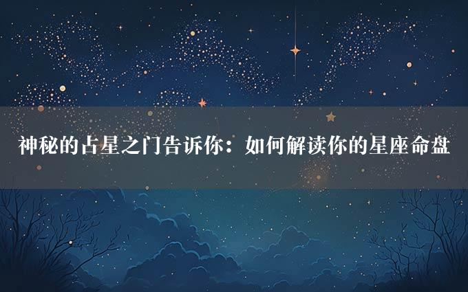 神秘的占星之门告诉你：如何解读你的星座命盘