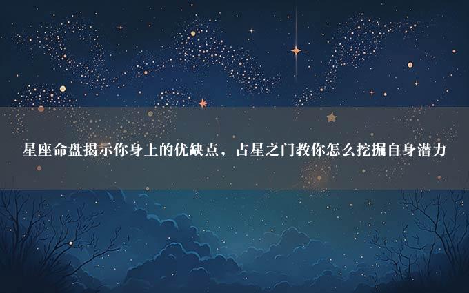 星座命盘揭示你身上的优缺点，占星之门教你怎么挖掘自身潜力