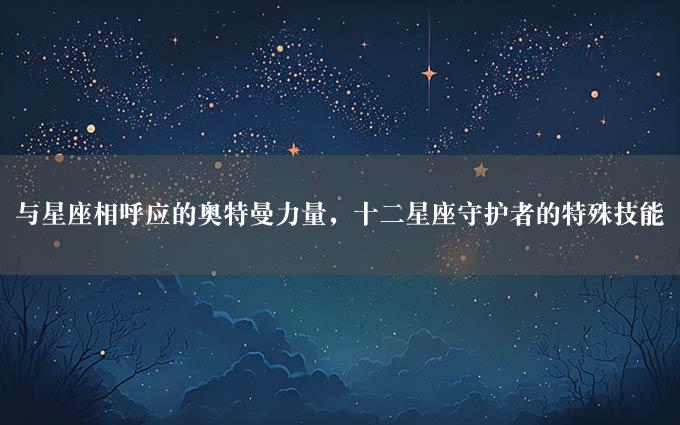 与星座相呼应的奥特曼力量，十二星座守护者的特殊技能