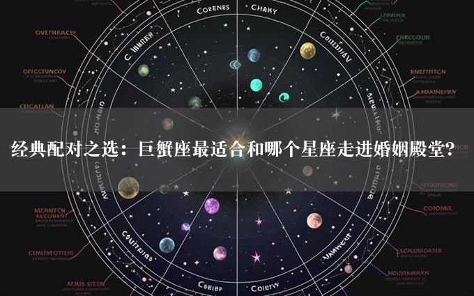 经典配对之选：巨蟹座最适合和哪个星座走进婚姻殿堂？