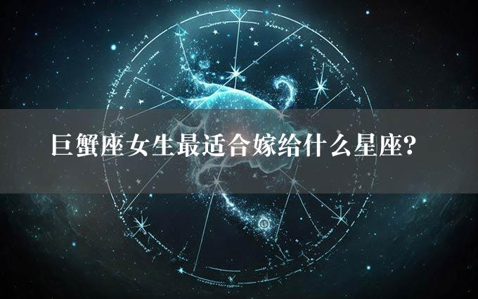 巨蟹座女生最适合嫁给什么星座？