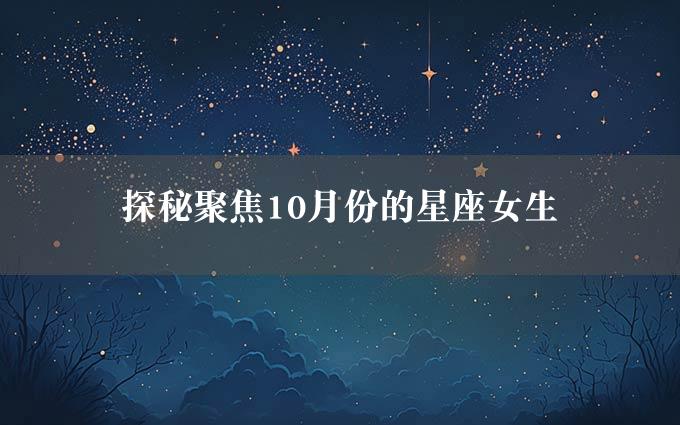 探秘聚焦10月份的星座女生