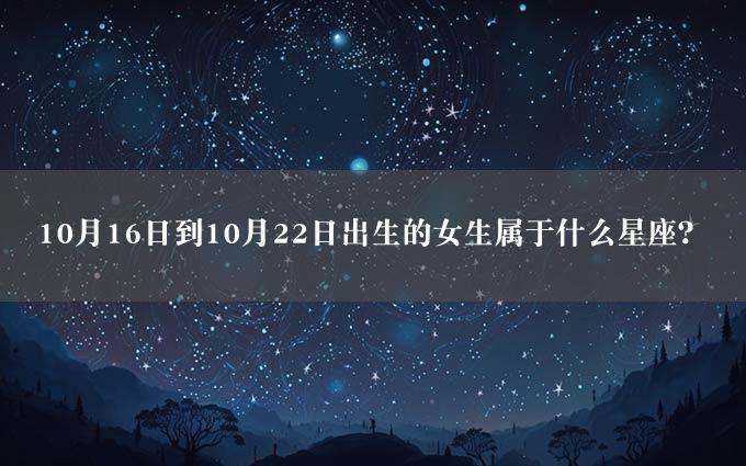 10月16日到10月22日出生的女生属于什么星座？