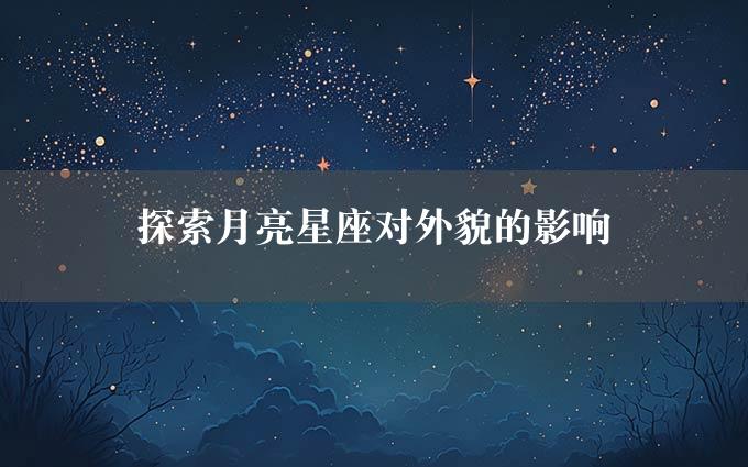 探索月亮星座对外貌的影响