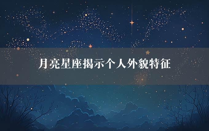 月亮星座揭示个人外貌特征