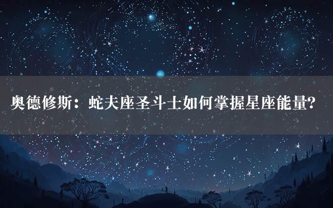 奥德修斯：蛇夫座圣斗士如何掌握星座能量？