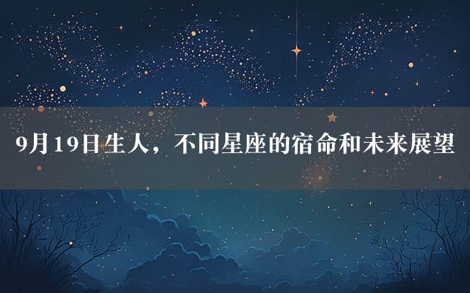 9月19日生人，不同星座的宿命和未来展望