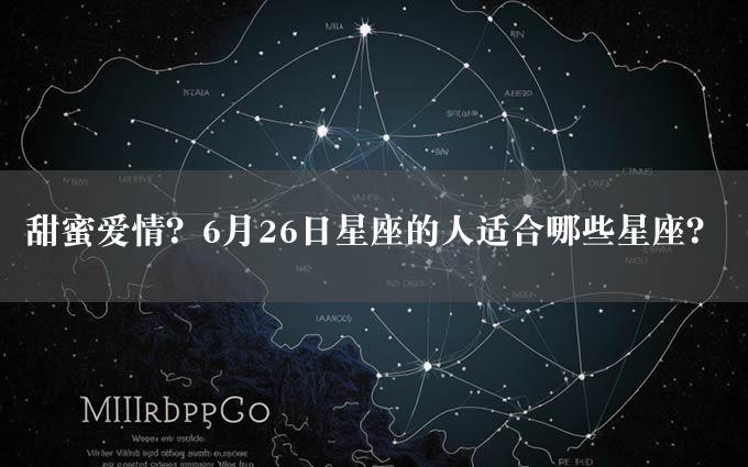 甜蜜爱情？6月26日星座的人适合哪些星座？