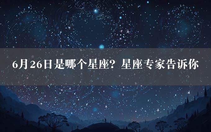 6月26日是哪个星座？星座专家告诉你