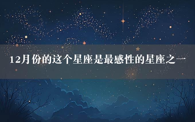 12月份的这个星座是最感性的星座之一