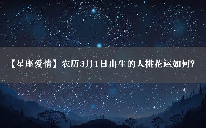 【星座爱情】农历3月1日出生的人桃花运如何？