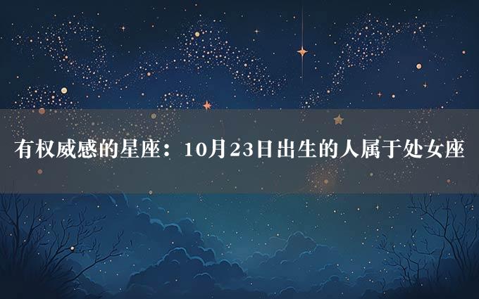 有权威感的星座：10月23日出生的人属于处女座