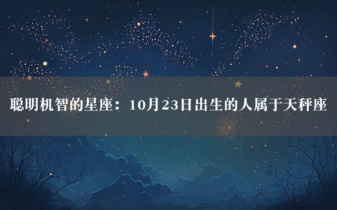 聪明机智的星座：10月23日出生的人属于天秤座