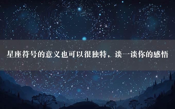 星座符号的意义也可以很独特，谈一谈你的感悟