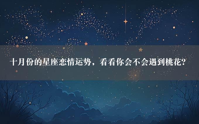 十月份的星座恋情运势，看看你会不会遇到桃花？