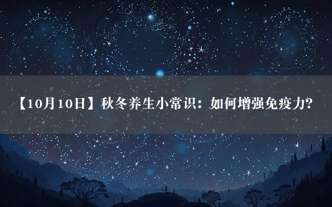 【10月10日】秋冬养生小常识：如何增强免疫力？