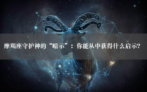 摩羯座守护神的“暗示”：你能从中获得什么启示？