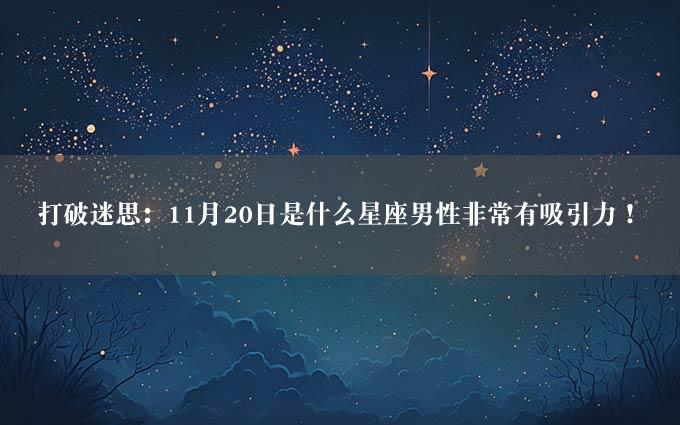 打破迷思：11月20日是什么星座男性非常有吸引力！