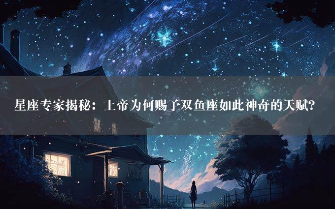 星座专家揭秘：上帝为何赐予双鱼座如此神奇的天赋？