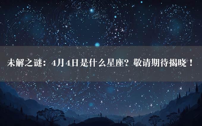 未解之谜：4月4日是什么星座？敬请期待揭晓！