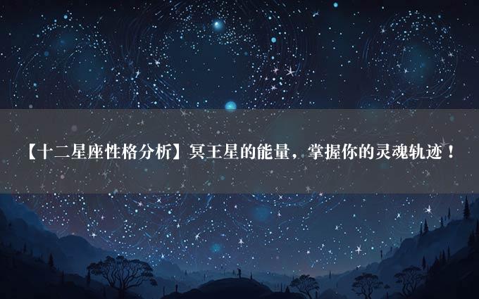 【十二星座性格分析】冥王星的能量，掌握你的灵魂轨迹！