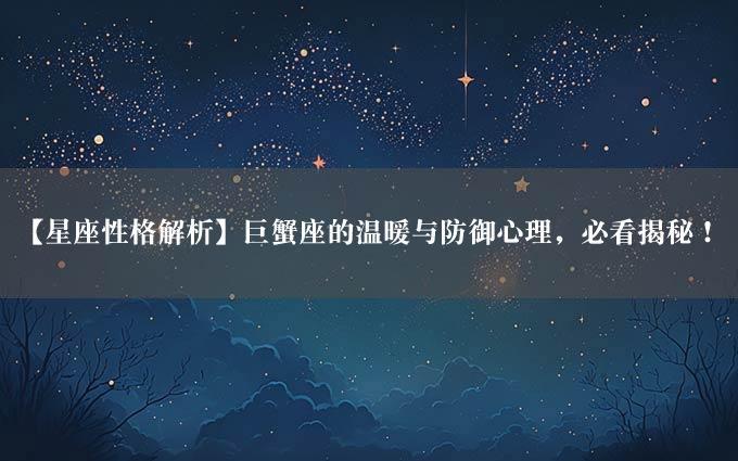 【星座性格解析】巨蟹座的温暖与防御心理，必看揭秘！