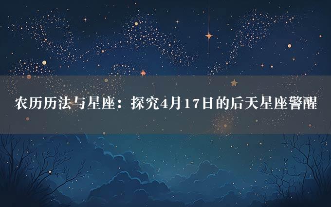 农历历法与星座：探究4月17日的后天星座警醒