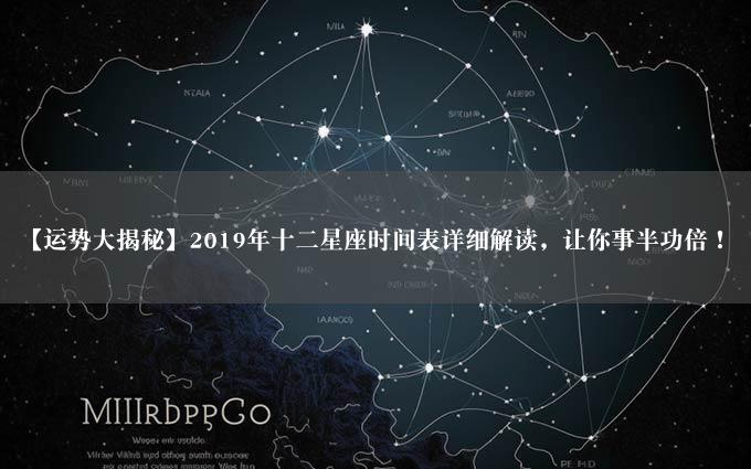 【运势大揭秘】2019年十二星座时间表详细解读，让你事半功倍！