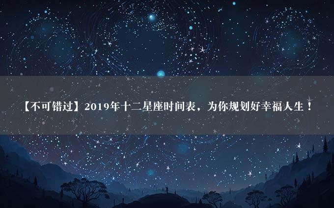 【不可错过】2019年十二星座时间表，为你规划好幸福人生！