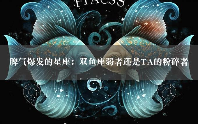 脾气爆发的星座：双鱼座弱者还是TA的粉碎者