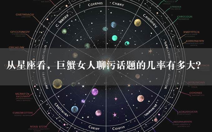 从星座看，巨蟹女人聊污话题的几率有多大？