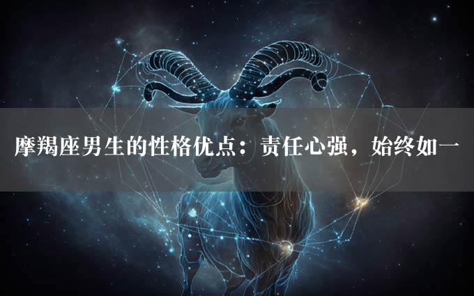 摩羯座男生的性格优点：责任心强，始终如一