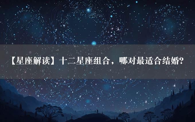 【星座解读】十二星座组合，哪对最适合结婚？