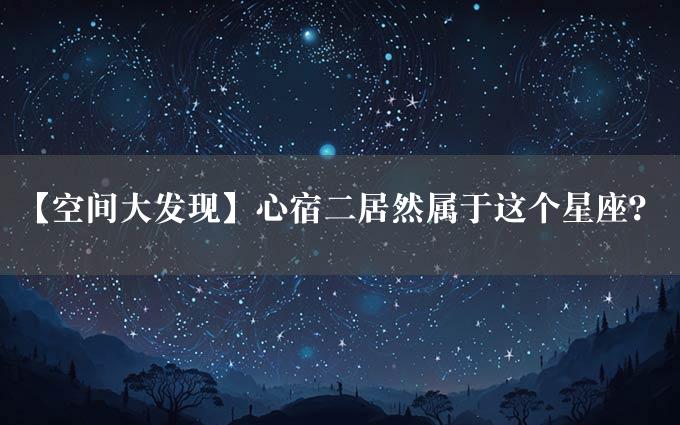 【空间大发现】心宿二居然属于这个星座？