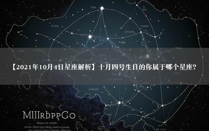 【2021年10月4日星座解析】十月四号生日的你属于哪个星座？