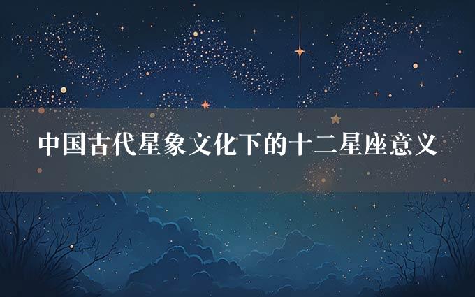 中国古代星象文化下的十二星座意义