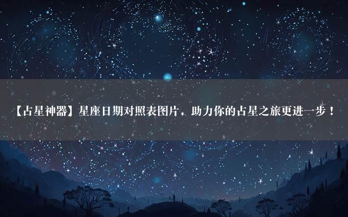 【占星神器】星座日期对照表图片，助力你的占星之旅更进一步！