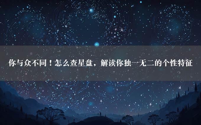 你与众不同！怎么查星盘，解读你独一无二的个性特征