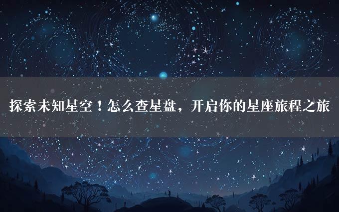 探索未知星空！怎么查星盘，开启你的星座旅程之旅