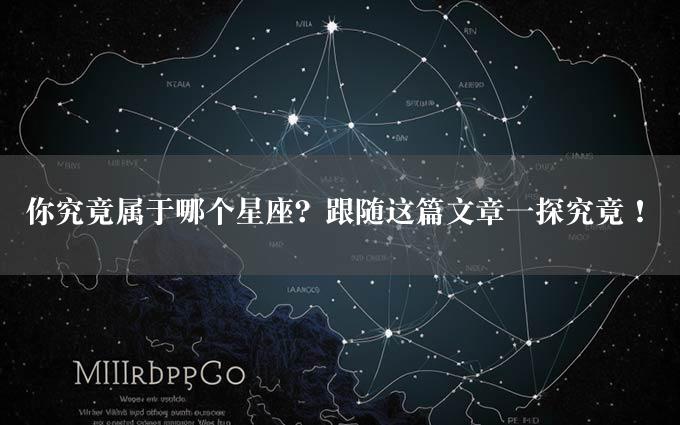 你究竟属于哪个星座？跟随这篇文章一探究竟！