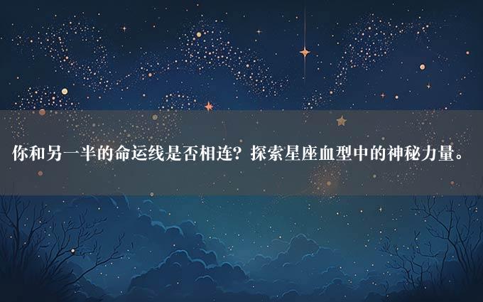 你和另一半的命运线是否相连？探索星座血型中的神秘力量。