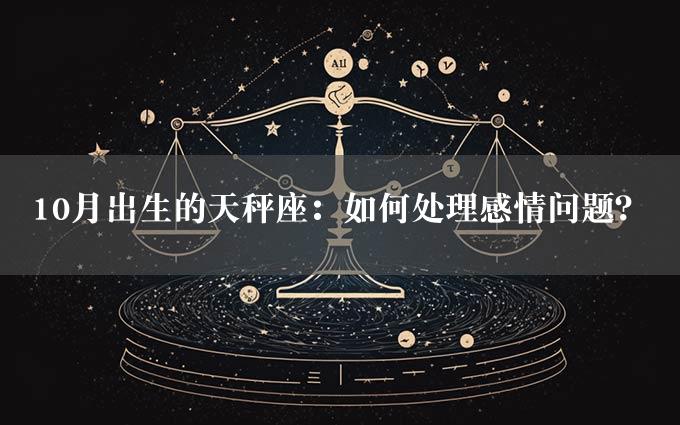 10月出生的天秤座：如何处理感情问题？