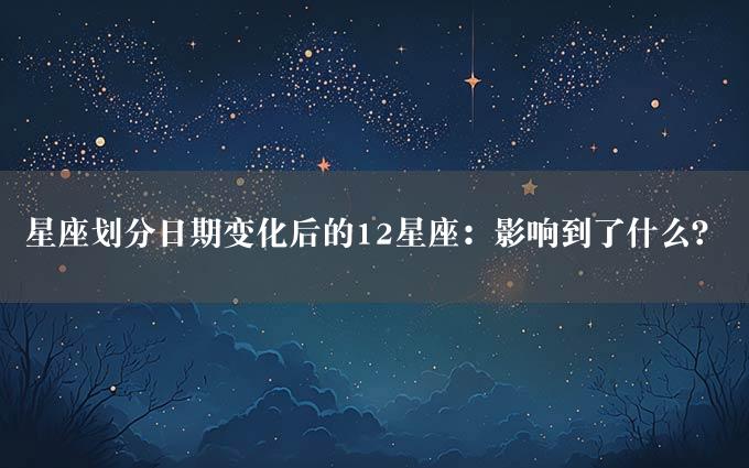 星座划分日期变化后的12星座：影响到了什么？