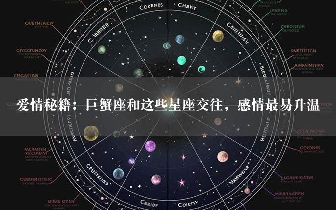 爱情秘籍：巨蟹座和这些星座交往，感情最易升温