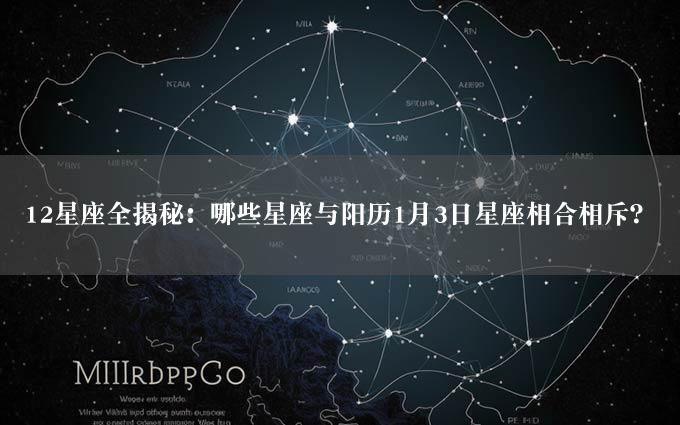 12星座全揭秘：哪些星座与阳历1月3日星座相合相斥？